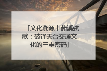文化溯源丨赭溪弦歌：破译天台交通文化的三重密码