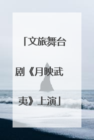 文旅舞台剧《月映武夷》上演