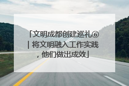 文明成都创建巡礼⑥｜将文明融入工作实践，他们做出成效