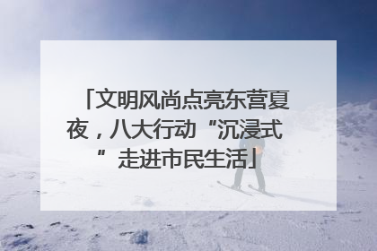 文明风尚点亮东营夏夜，八大行动“沉浸式”走进市民生活