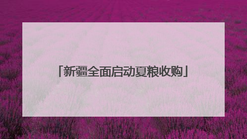 新疆全面启动夏粮收购