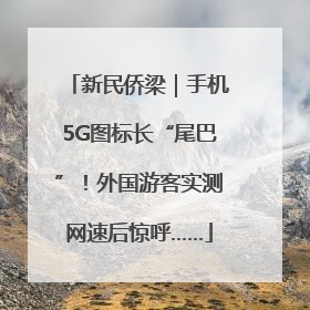 新民侨梁｜手机5G图标长“尾巴”！外国游客实测网速后惊呼……