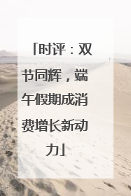 时评：双节同辉，端午假期成消费增长新动力