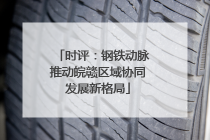 时评：钢铁动脉推动皖赣区域协同发展新格局