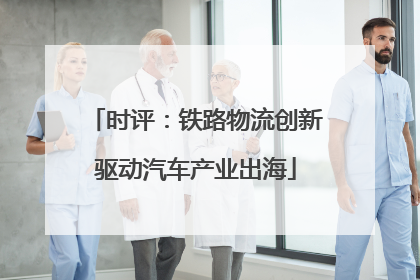 时评：铁路物流创新驱动汽车产业出海