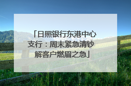 日照银行东港中心支行：周末紧急清钞 解客户燃眉之急