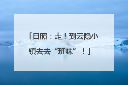 日照：走！到云隐小镇去去“班味”！