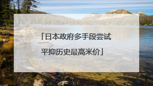 日本政府多手段尝试平抑历史最高米价