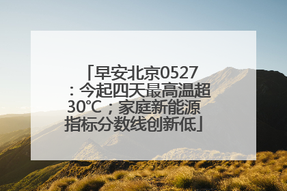 早安北京0527：今起四天最高温超30℃；家庭新能源指标分数线创新低