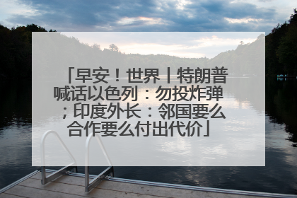 早安！世界丨特朗普喊话以色列：勿投炸弹；印度外长：邻国要么合作要么付出代价
