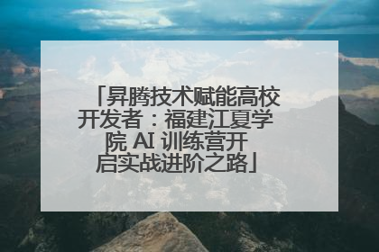 昇腾技术赋能高校开发者：福建江夏学院 AI 训练营开启实战进阶之路