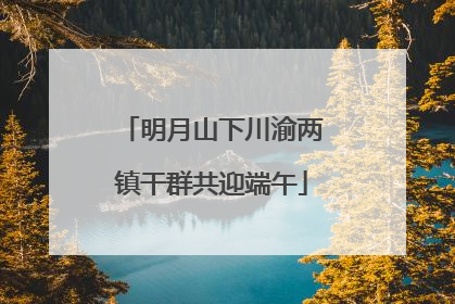 明月山下川渝两镇干群共迎端午