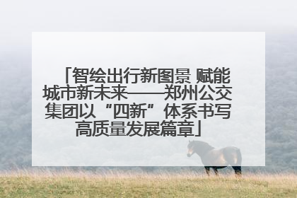 智绘出行新图景 赋能城市新未来——郑州公交集团以“四新”体系书写高质量发展篇章