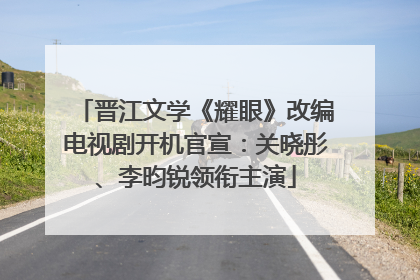晋江文学《耀眼》改编电视剧开机官宣：关晓彤、李昀锐领衔主演