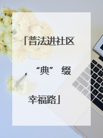 普法进社区，“典” 缀幸福路