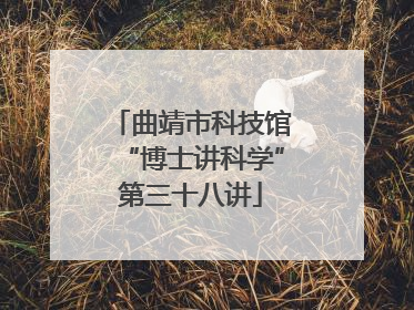 曲靖市科技馆“博士讲科学”第三十八讲