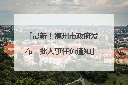 最新！福州市政府发布一批人事任免通知