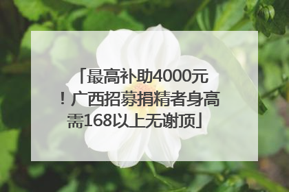 最高补助4000元！广西招募捐精者身高需168以上无谢顶