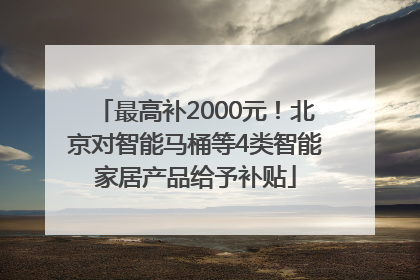 最高补2000元！北京对智能马桶等4类智能家居产品给予补贴