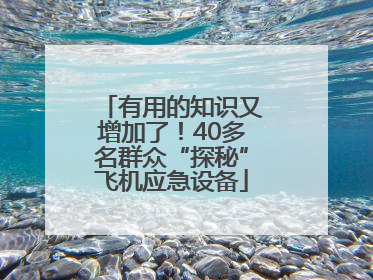 有用的知识又增加了！40多名群众“探秘”飞机应急设备
