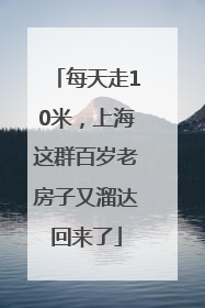 每天走10米，上海这群百岁老房子又溜达回来了