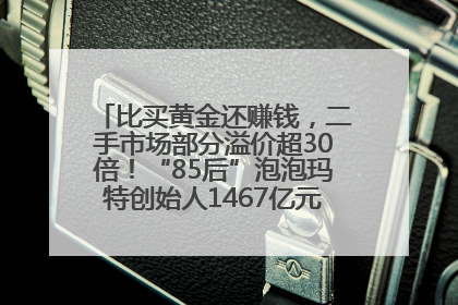 比买黄金还赚钱，二手市场部分溢价超30倍！“85后”泡泡玛特创始人1467亿元身家成河南新首富