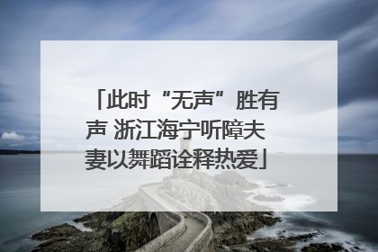 此时“无声”胜有声 浙江海宁听障夫妻以舞蹈诠释热爱