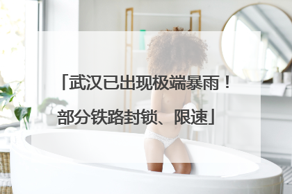 武汉已出现极端暴雨！部分铁路封锁、限速