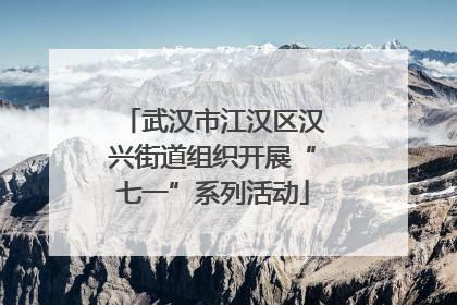 武汉市江汉区汉兴街道组织开展“七一”系列活动