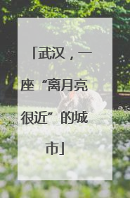 武汉，一座“离月亮很近”的城市