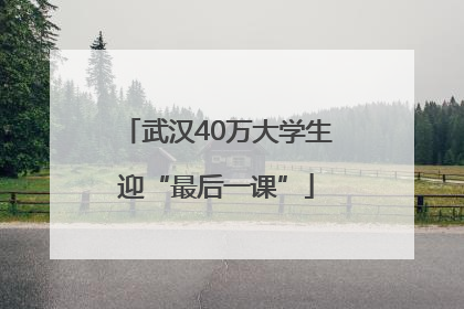 武汉40万大学生迎“最后一课”
