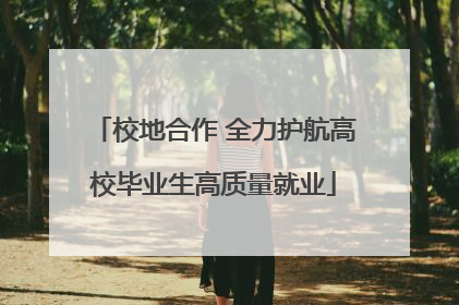 校地合作 全力护航高校毕业生高质量就业