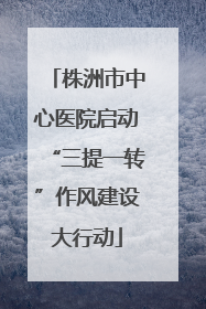 株洲市中心医院启动“三提一转”作风建设大行动