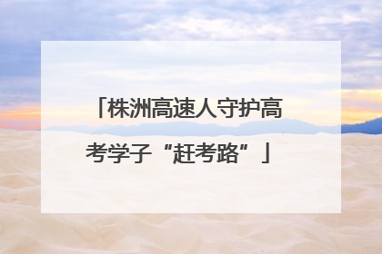 株洲高速人守护高考学子“赶考路”