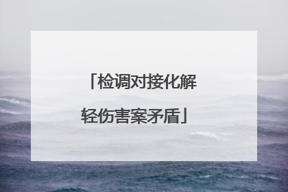 检调对接化解轻伤害案矛盾