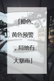 橙色、黄色预警，局地有大暴雨