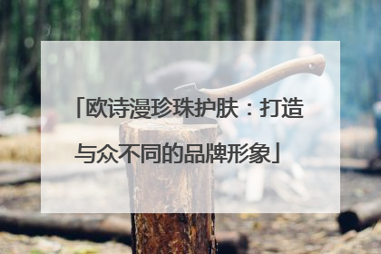 欧诗漫珍珠护肤：打造与众不同的品牌形象
