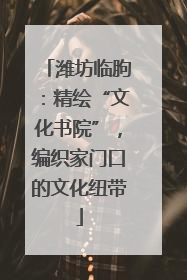 潍坊临朐：精绘“文化书院”，编织家门口的文化纽带