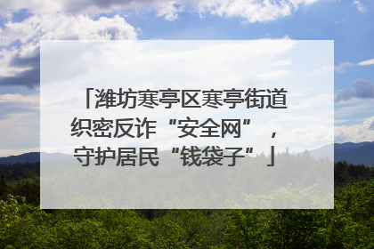 潍坊寒亭区寒亭街道织密反诈“安全网”，守护居民“钱袋子”