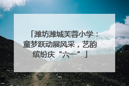 潍坊潍城芙蓉小学：童梦跃动展风采，艺韵缤纷庆“六一”