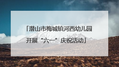 潜山市梅城镇河西幼儿园开展“六一”庆祝活动