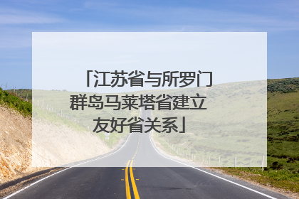 江苏省与所罗门群岛马莱塔省建立友好省关系
