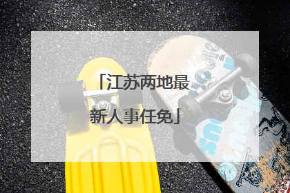 江苏两地最新人事任免