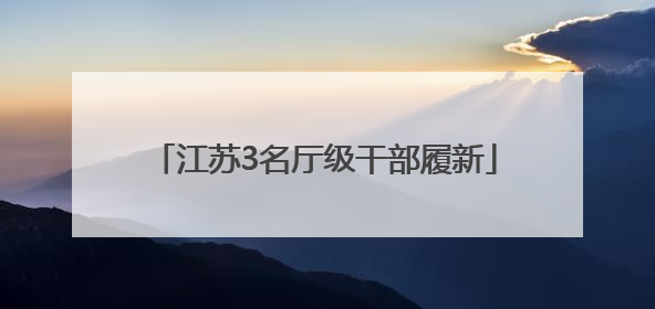 江苏3名厅级干部履新