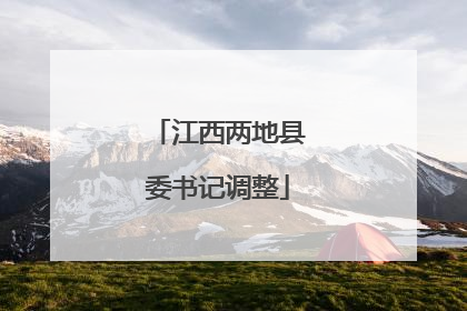 江西两地县委书记调整
