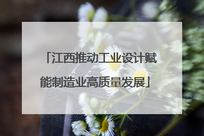 江西推动工业设计赋能制造业高质量发展