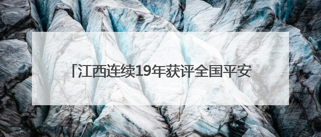江西连续19年获评全国平安建设（综治工作）考评优秀省