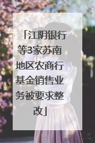 江阴银行等3家苏南地区农商行基金销售业务被要求整改