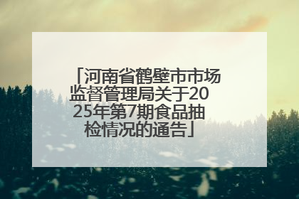 河南省鹤壁市市场监督管理局关于2025年第7期食品抽检情况的通告