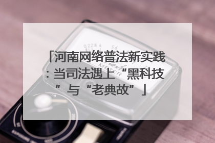 河南网络普法新实践：当司法遇上“黑科技”与“老典故”